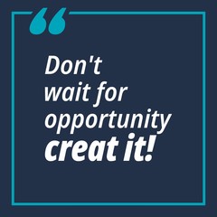 Don't wait for opportunity creat it - quotes about working hard