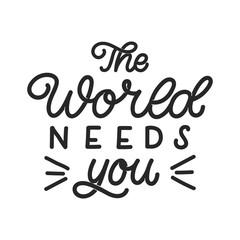 Hand drawn lettering card. The inscription: The world needs you. Perfect design for greeting cards, posters, T-shirts, banners, print invitations. Monoline style.