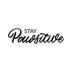 Hand drawn lettering card. The inscription: Stay pawsitive. Perfect design for greeting cards, posters, T-shirts, banners, print invitations.