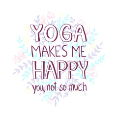 Fototapeta na wymiar Hand drawn lettering sarcastic quote: Yoga makes me happy, you not so much. Design elements and funny quote. Vector yoga print - great for posters, clothes, mats, bags and yoga studio.
