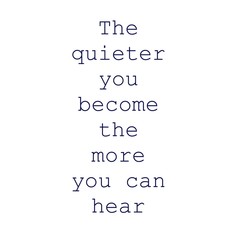 Quote - The quieter you become the more you can hear