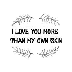 I love you more than my own skin. Calligraphy saying for print. Vector Quote 