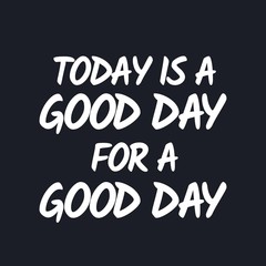 Today is a good day for a good day - Inspirational good day quotes