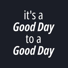It's a good day to a good day - Inspirational good day quotes