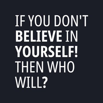 If you don't believe in yourself, then who will - Motivational and inspirational quotes