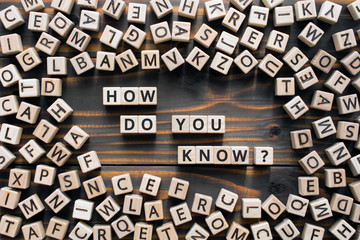 How do you know? - phrase from wooden blocks with letters, how do you know concept, random letters...