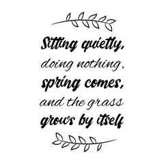 Sitting quietly, doing nothing, spring comes, and the grass grows by itself. Calligraphy saying for print. Vector Quote 