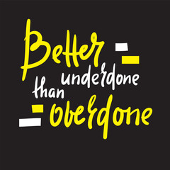 Better underdone than overdone - inspire motivational quote. Hand drawn beautiful lettering. Print for inspirational poster, t-shirt, bag, cups, card, flyer, sticker, badge. Cute funny vector writing