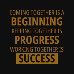 Coming together is a beginning, keeping together is progress, working together is success. Motivational quotes