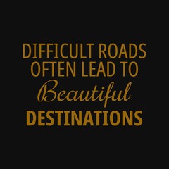 Difficult roads often lead to beautiful destinations. Motivational quotes