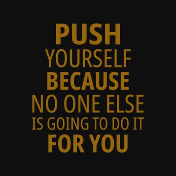 Push yourself because no one else is going to do it for you. Motivational quotes