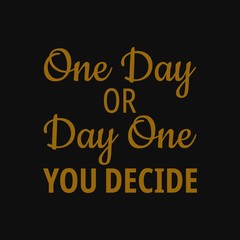 One day or day one you decide. Motivational quotes