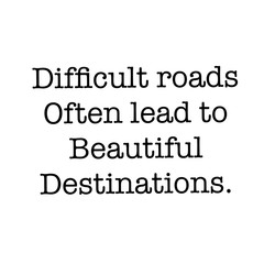 Inspirational Quote - Difficult roads often lead to beautiful destinations.