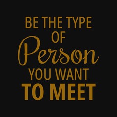 Be the type of person you want to meet. Motivational quotes