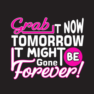 Shopping Quotes And Slogan Good For T-Shirt. Grab It Now Tomorrow It Might Be Gone Forever