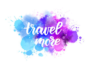 Travel more - lettering  on watercolor splash