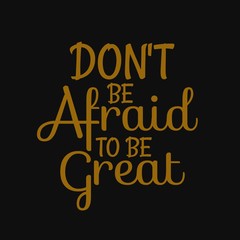 Don't be afraid to be great. Inspirational and motivational quote.