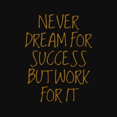 Never dream for success but work for it. Inspirational and motivational quote.