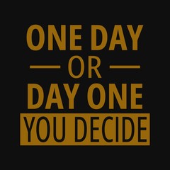 One day or day one you decide. Inspirational and motivational quote.