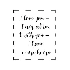  I love you – I am at rest with you – I have come home. Calligraphy saying for print. Vector Quote 