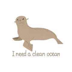 Cartoon fur seal with a call I need a clean ocean. Childish tee shirt or poster design.