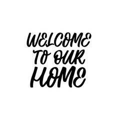 Hand drawn lettering quote. The inscription: Welcome to our home. Perfect design for greeting cards, posters, T-shirts, banners, print invitations.