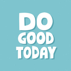 Do good today quote. Hand drawn vector lettering. Inspirational concept for poster, t shirt, banner