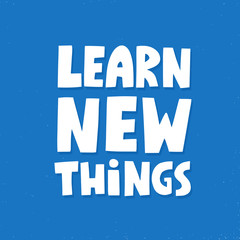 learn new things quote. Hand drawn vector lettering. Inspirational concept for poster, t shirt, banner