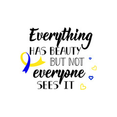 Everything has beauty but not everyone sees it. Lettering. calligraphy vector. Ink illustration. World Down Syndrome Day.