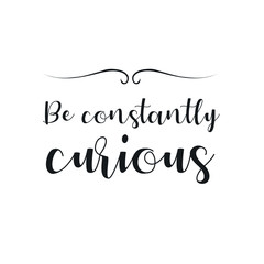 Be constantly curious. Calligraphy saying for print. Vector Quote 