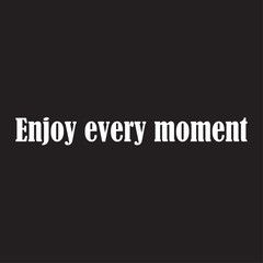 Enjoy every moment for applying to t-shirts. Inspirational phrase. Motivational call for placement on posters and vinyl stickers.