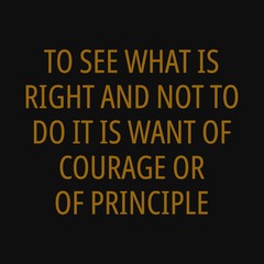 To see what is right and not to do it is want of courage or of principle. Motivational and inspirational quote.