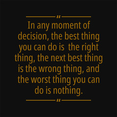 In any moment of decision the best thing you can do is  the right thing the next best thing is the wrong thing and the worst thing you can do is nothing. Motivational and inspirational quote.