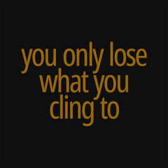 You only lose what you cling to. Buddha quotes on life.