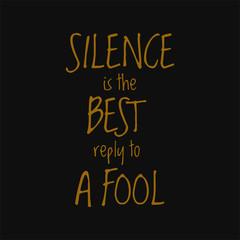 Silence is the best reply to a fool. Quotes on life.
