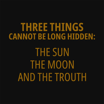 Three things cannot be long hidden the sun the moon and the trouth. Buddha quotes on life.