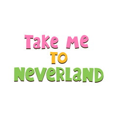 take me to Neverland. hand drawing lettering, decor elements. colorful illustration for kids, flat style. baby design for cards, t-shirt print, poster