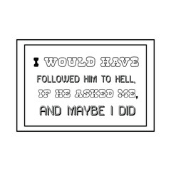  I would have followed him to hell, if he asked me, and maybe I did. Calligraphy saying for print. Vector Quote 