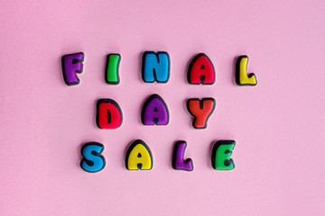 Inscription Final day sale composed of colored letters on a pink background.Discount and advertisement.Seasonal sale in stores.The photo for a banner or poster on the site and on social networks