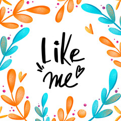 Digital art cute square card with Like Me inscription on a white background with a frame of leaves and branches. Print for wrapping paper, stationery, social networks, fabrics.