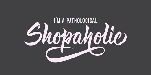 I'm a pathological Shopaholic - hand lettering design with font. Vector inscription on gray background for banners, posters, t-shirts, bags, mugs, cards, posters.