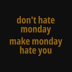 Don't hate monday, make monday hate you. Inspiring typography, art quote with black gold background.