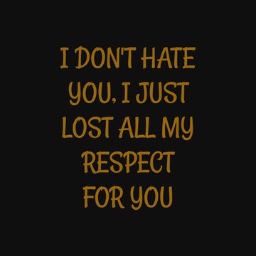 I don't hate you I just lost all my respect for you. Inspiring typography, art quote with black gold background.