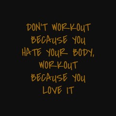 Obraz premium Don't workout because you hate your body Workout because you love it. Inspiring typography, art quote with black gold background.