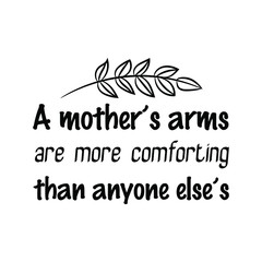  A mother’s arms are more comforting than anyone else’s. Calligraphy saying for print. Vector Quote 