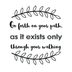 Go forth on your path, as it exists only through your walking. Calligraphy saying for print. Vector Quote 