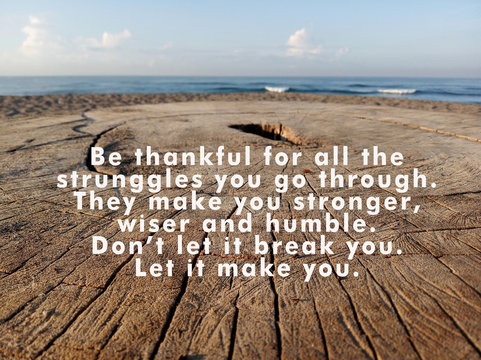 Inspirational quote - Be thankful for all the struggles you go through. They make you stronger, wiser and humble. Do not let it break you. Let it make you, With rustic wooden table background.