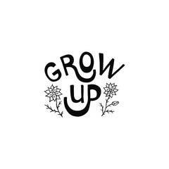Grow up lettering. Motivation short phrase with flowers. The letters are written in brush and black ink. Vector quote of isolated words on a white background. Laconic inspirational design for clothes.