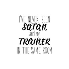 I've never seen satan and my trainer in the same room. Lettering. calligraphy vector. Ink illustration.