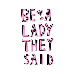 Be a lady they said - unique hand drawn inspirational girl power feminist quote. Vector illustration of feminism phrase on a bright  background with the martini glass, whip and retro glasses.